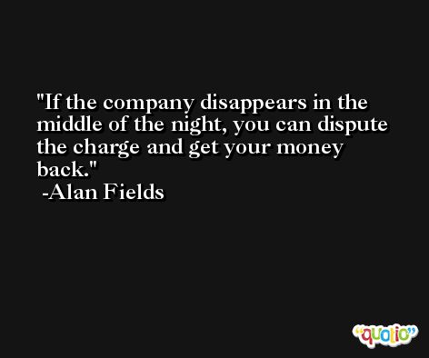If the company disappears in the middle of the night, you can dispute the charge and get your money back. -Alan Fields