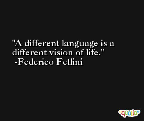 A different language is a different vision of life. -Federico Fellini