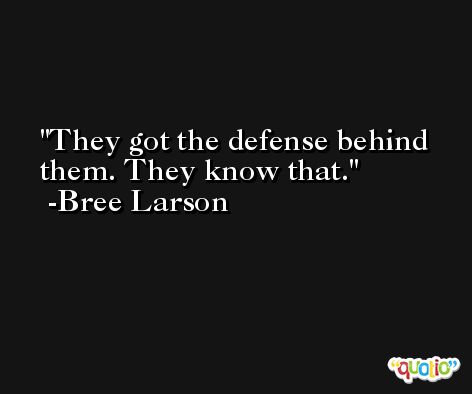 They got the defense behind them. They know that. -Bree Larson