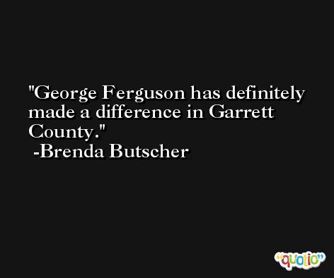 George Ferguson has definitely made a difference in Garrett County. -Brenda Butscher