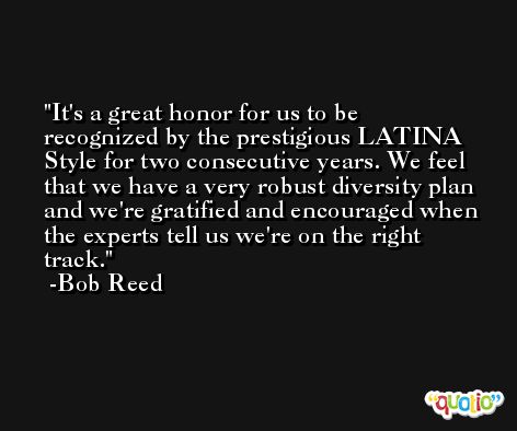 It's a great honor for us to be recognized by the prestigious LATINA Style for two consecutive years. We feel that we have a very robust diversity plan and we're gratified and encouraged when the experts tell us we're on the right track. -Bob Reed