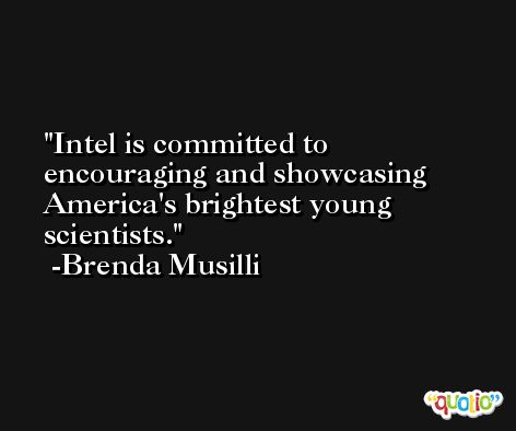 Intel is committed to encouraging and showcasing America's brightest young scientists. -Brenda Musilli
