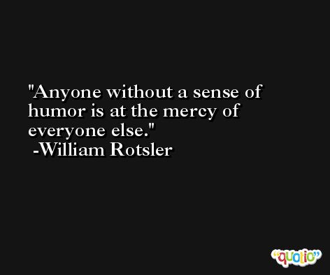 Anyone without a sense of humor is at the mercy of everyone else. -William Rotsler