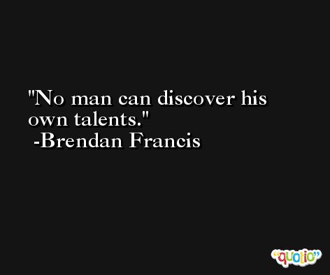 No man can discover his own talents. -Brendan Francis