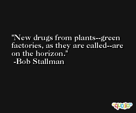 New drugs from plants--green factories, as they are called--are on the horizon. -Bob Stallman