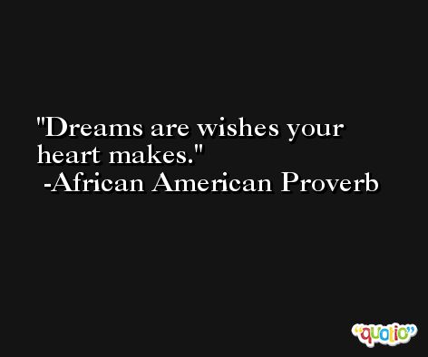 Dreams are wishes your heart makes. -African American Proverb