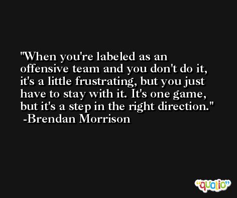 When you're labeled as an offensive team and you don't do it, it's a little frustrating, but you just have to stay with it. It's one game, but it's a step in the right direction. -Brendan Morrison