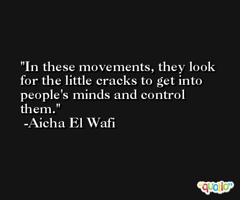 In these movements, they look for the little cracks to get into people's minds and control them. -Aicha El Wafi