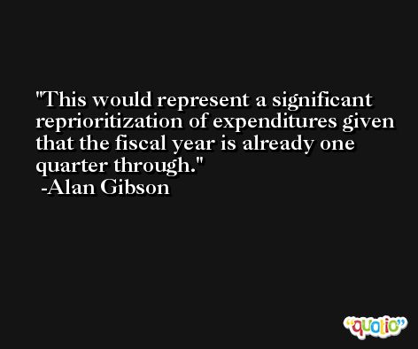 This would represent a significant reprioritization of expenditures given that the fiscal year is already one quarter through. -Alan Gibson