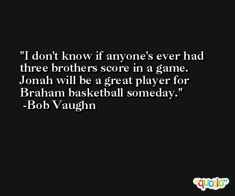 I don't know if anyone's ever had three brothers score in a game. Jonah will be a great player for Braham basketball someday. -Bob Vaughn