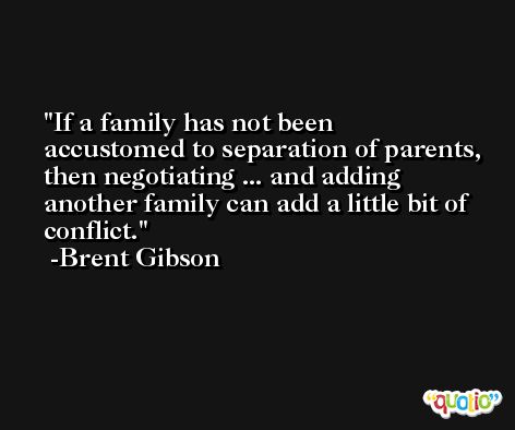 If a family has not been accustomed to separation of parents, then negotiating ... and adding another family can add a little bit of conflict. -Brent Gibson
