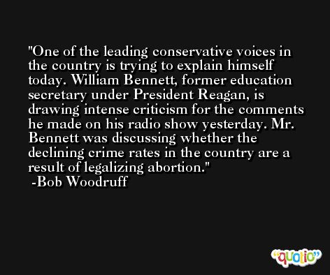 One of the leading conservative voices in the country is trying to explain himself today. William Bennett, former education secretary under President Reagan, is drawing intense criticism for the comments he made on his radio show yesterday. Mr. Bennett was discussing whether the declining crime rates in the country are a result of legalizing abortion. -Bob Woodruff