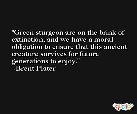 Green sturgeon are on the brink of extinction, and we have a moral obligation to ensure that this ancient creature survives for future generations to enjoy. -Brent Plater