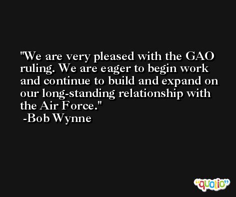 We are very pleased with the GAO ruling. We are eager to begin work and continue to build and expand on our long-standing relationship with the Air Force. -Bob Wynne