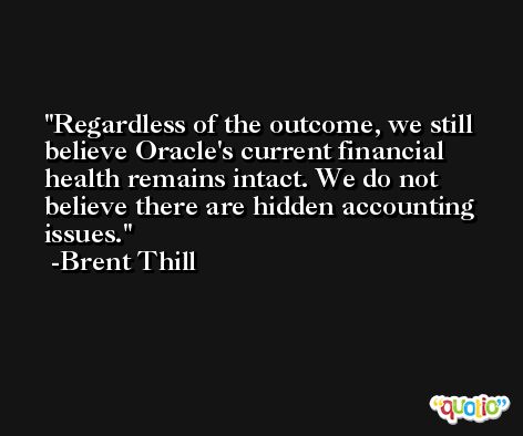 Regardless of the outcome, we still believe Oracle's current financial health remains intact. We do not believe there are hidden accounting issues. -Brent Thill