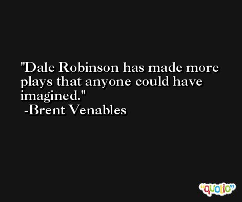 Dale Robinson has made more plays that anyone could have imagined. -Brent Venables