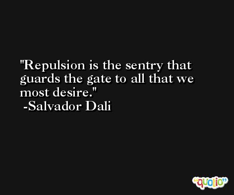 Repulsion is the sentry that guards the gate to all that we most desire. -Salvador Dali