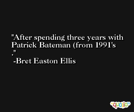 After spending three years with Patrick Bateman (from 1991's . -Bret Easton Ellis