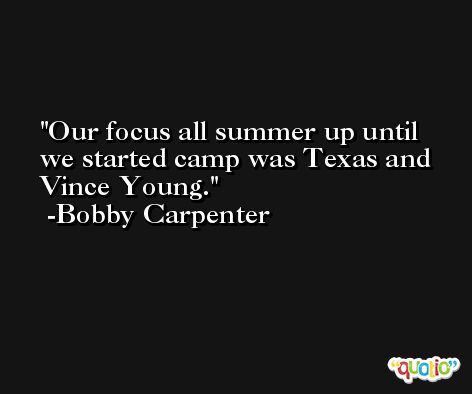 Our focus all summer up until we started camp was Texas and Vince Young. -Bobby Carpenter