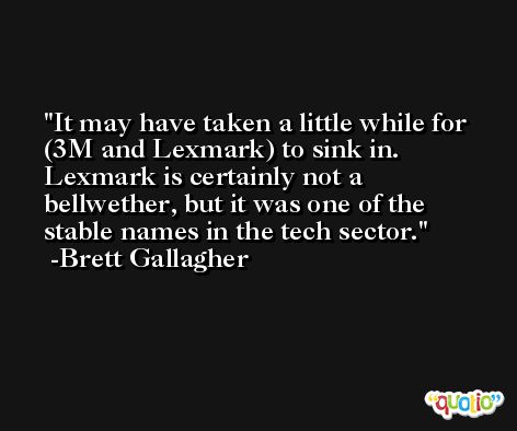 It may have taken a little while for (3M and Lexmark) to sink in. Lexmark is certainly not a bellwether, but it was one of the stable names in the tech sector. -Brett Gallagher