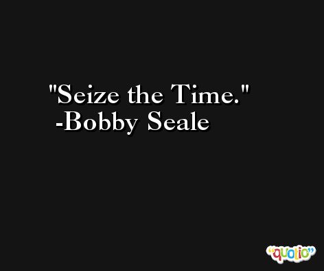 Seize the Time. -Bobby Seale