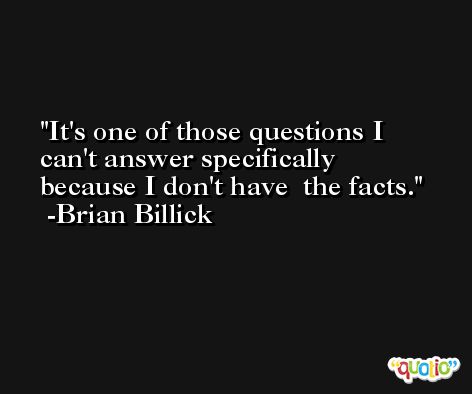 It's one of those questions I can't answer specifically because I don't have  the facts. -Brian Billick