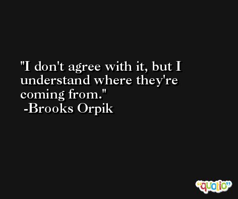 I don't agree with it, but I understand where they're coming from. -Brooks Orpik