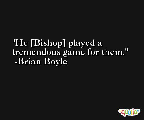 He [Bishop] played a tremendous game for them. -Brian Boyle