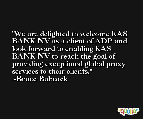 We are delighted to welcome KAS BANK NV as a client of ADP and look forward to enabling KAS BANK NV to reach the goal of providing exceptional global proxy services to their clients. -Bruce Babcock