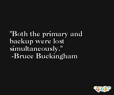 Both the primary and backup were lost simultaneously. -Bruce Buckingham