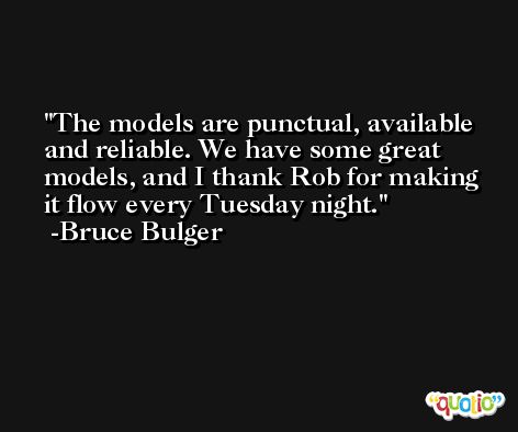 The models are punctual, available and reliable. We have some great models, and I thank Rob for making it flow every Tuesday night. -Bruce Bulger