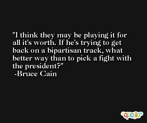 I think they may be playing it for all it's worth. If he's trying to get back on a bipartisan track, what better way than to pick a fight with the president? -Bruce Cain