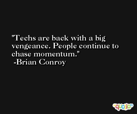 Techs are back with a big vengeance. People continue to chase momentum. -Brian Conroy
