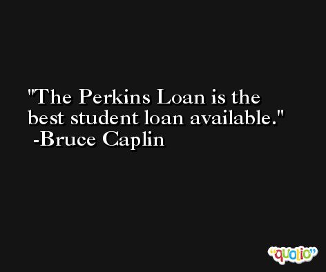 The Perkins Loan is the best student loan available. -Bruce Caplin