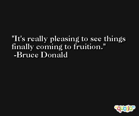 It's really pleasing to see things finally coming to fruition. -Bruce Donald