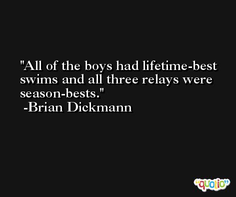 All of the boys had lifetime-best swims and all three relays were season-bests. -Brian Dickmann