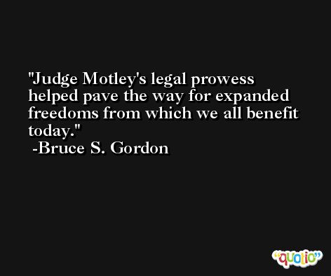 Judge Motley's legal prowess helped pave the way for expanded freedoms from which we all benefit today. -Bruce S. Gordon