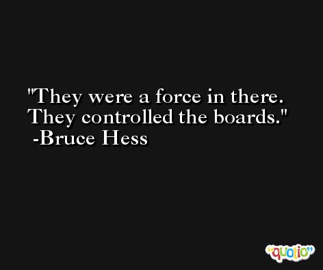 They were a force in there. They controlled the boards. -Bruce Hess