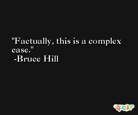 Factually, this is a complex case. -Bruce Hill
