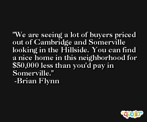 We are seeing a lot of buyers priced out of Cambridge and Somerville looking in the Hillside. You can find a nice home in this neighborhood for $50,000 less than you'd pay in Somerville. -Brian Flynn