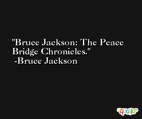 Bruce Jackson: The Peace Bridge Chronicles. -Bruce Jackson