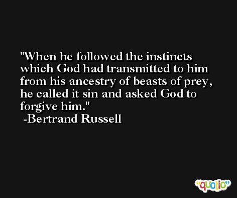 When he followed the instincts which God had transmitted to him from his ancestry of beasts of prey, he called it sin and asked God to forgive him. -Bertrand Russell