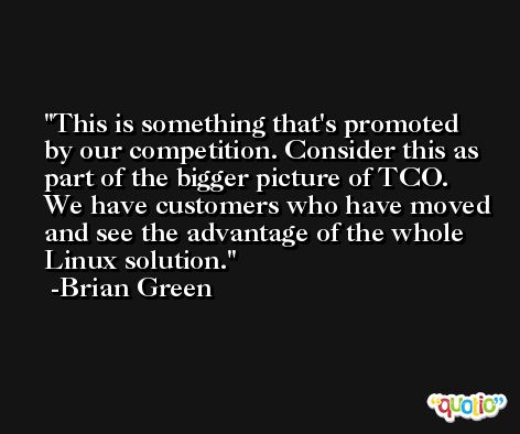 This is something that's promoted by our competition. Consider this as part of the bigger picture of TCO. We have customers who have moved and see the advantage of the whole Linux solution. -Brian Green