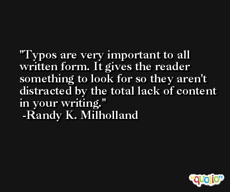 Typos are very important to all written form. It gives the reader something to look for so they aren't distracted by the total lack of content in your writing. -Randy K. Milholland