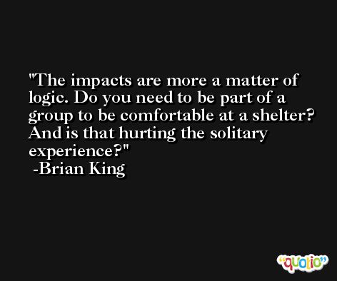 The impacts are more a matter of logic. Do you need to be part of a group to be comfortable at a shelter? And is that hurting the solitary experience? -Brian King
