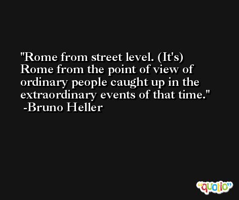 Rome from street level. (It's) Rome from the point of view of ordinary people caught up in the extraordinary events of that time. -Bruno Heller