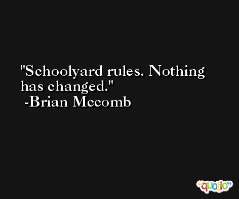 Schoolyard rules. Nothing has changed. -Brian Mccomb