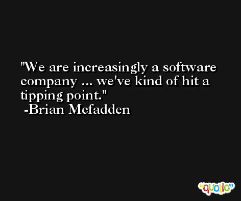 We are increasingly a software company ... we've kind of hit a tipping point. -Brian Mcfadden