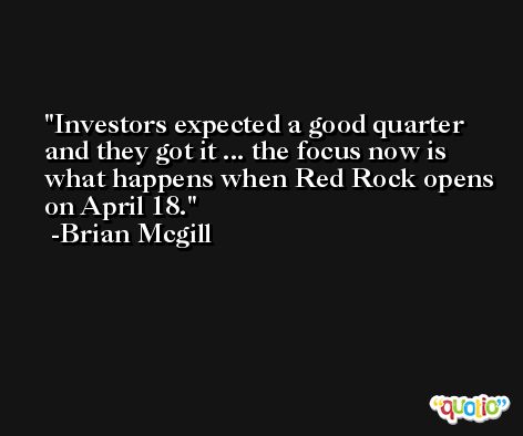 Investors expected a good quarter and they got it ... the focus now is what happens when Red Rock opens on April 18. -Brian Mcgill