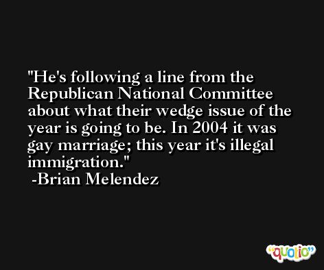 He's following a line from the Republican National Committee about what their wedge issue of the year is going to be. In 2004 it was gay marriage; this year it's illegal immigration. -Brian Melendez